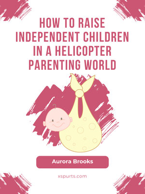 cover image of How to Raise Independent Children in a Helicopter Parenting World